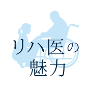 リハビリ医の魅力